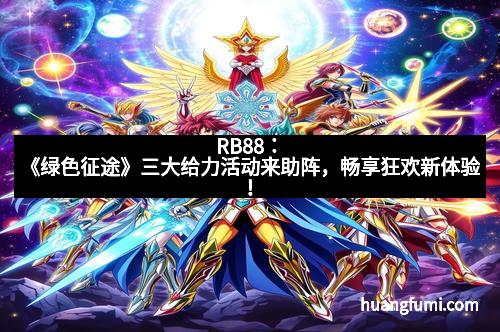 RB88：《绿色征途》三大给力活动来助阵，畅享狂欢新体验！