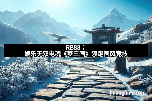 RB88：娱乐无双电魂《梦三国》领跑国风竞技